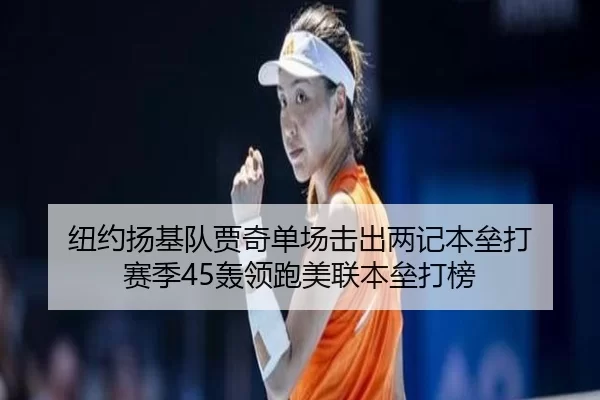 纽约扬基队贾奇单场击出两记本垒打 赛季45轰领跑美联本垒打榜